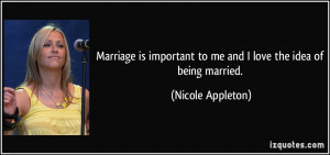 ... to me and I love the idea of being married. - Nicole Appleton