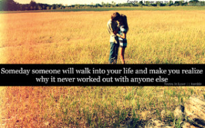 Someday Someone Will Walk Into Your Life And Make You Realize Why It ...