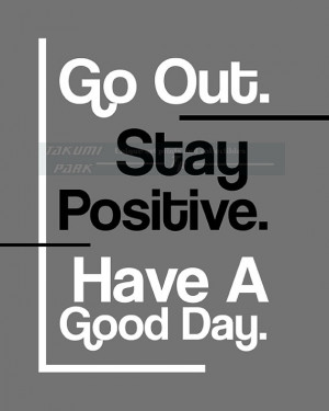 Go Out Stay Positive Have A Good Day Quote Print, Positivity ...