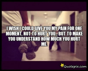 You Hurt Me Quotes I wish i could give you my