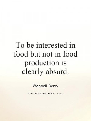 ... in food but not in food production is clearly absurd. Picture Quote #1