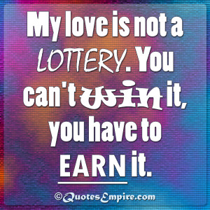 My love is not a lottery. You can’t win it, you have to earn it.