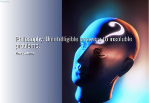 Philosophy: Unintelligible answers to insoluble problems. ~ Henry ...