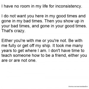have no room in my life for inconsistency. I do not want you here in ...