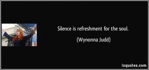 Silence is refreshment for the soul. - Wynonna Judd