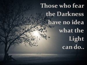 ... fear the darkness have no idea what the light can do. - LifeTastesWell