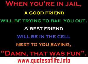 When you’re in jail, a good friend will be trying to bail you out…
