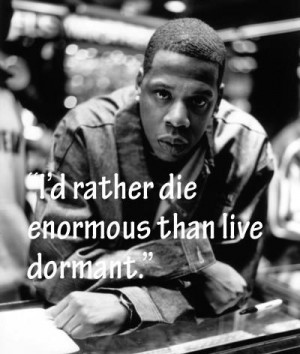 rather die enormous than live dormant.