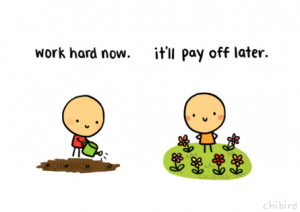 Working hard isn’t always fun, but it’ll be worth it in the end ...