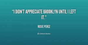 quote-Rosie-Perez-i-didnt-appreciate-brooklyn-until-i-left-205824.png
