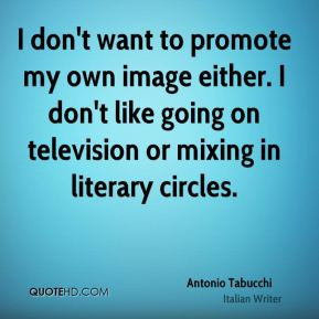 Antonio Tabucchi - I don't want to promote my own image either. I don ...