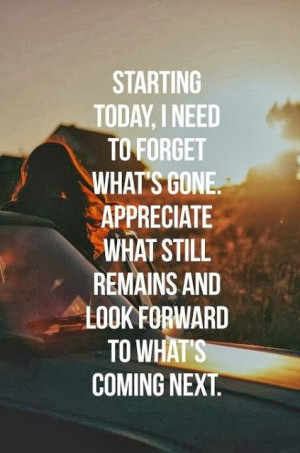 ... Appreciate what still remains and look forward to what's coming next