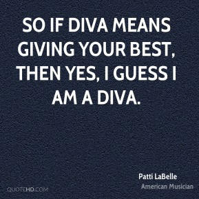 So if diva means giving your best, then yes, I guess I am a diva.