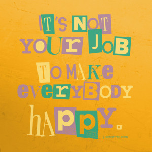It’s Not Your Job To Make Everybody Happy”