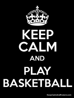 Keep calm and play basketball.