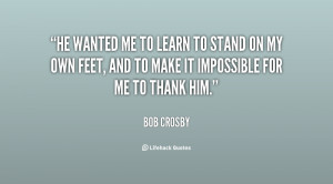 me to learn to stand on my own feet, and to make it impossible for me ...