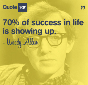 Seventy percent of success in life is showing up.