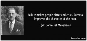 Failure makes people bitter and cruel. Success improves the character ...