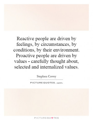Reactive people are driven by feelings, by circumstances, by ...