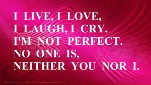 ... love, I laugh, I cry. I’m not perfect. No one is, neither you nor I
