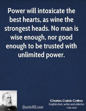 Power will intoxicate the best hearts, as wine the strongest heads. No ...