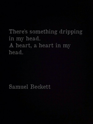 There's something dripping in my head. A heart, a heart in my head ...