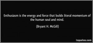... builds literal momentum of the human soul and mind. - Bryant H. McGill