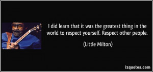 ... the world to respect yourself. Respect other people. - Little Milton