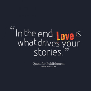 Quotes Picture: in the end, love is what drives your stories