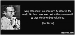 ... cast in the same mould as that which we bear within us. - Eric Berne