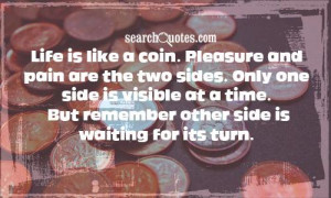 Life is like a coin. Pleasure and pain are the two sides. Only one ...