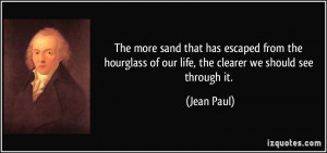 ... of our life, the clearer we should see through it. - Jean Paul