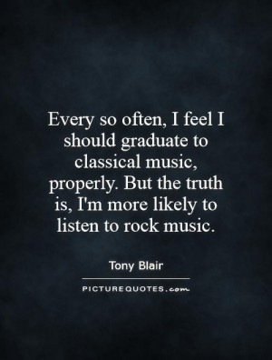 ... truth is, I'm more likely to listen to rock music. Picture Quote #1