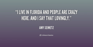 live in Florida and people are crazy here. And I say that lovingly ...