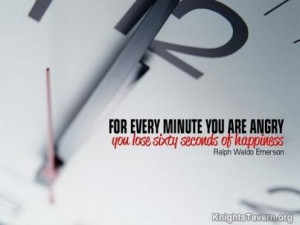 For every minute you are angry you lose sixty seconds of happiness ...