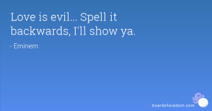 Love is evil... Spell it backwards, I'll show ya.