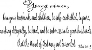 ... to your husbands, that the Word of God may not be reviled. Titus 2:4-5