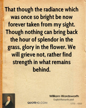 ... splendor in the grass, glory in the flower. We will grieve not, rather