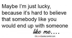 Maybe i'm just lucky, because it's hard to believe that somebody like ...