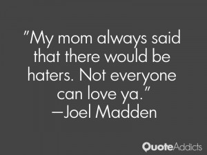 My mom always said that there would be haters. Not everyone can love ...
