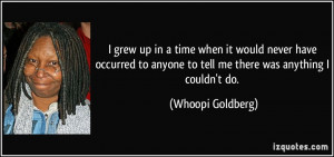 ... anyone to tell me there was anything I couldn't do. - Whoopi Goldberg