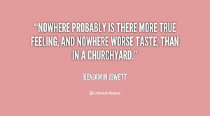 Nowhere probably is there more true feeling, and nowhere worse taste ...