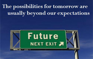 The possibilities for tomorrow are usually beyond our expectations