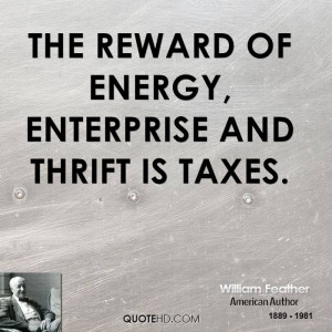 The reward of energy, enterprise and thrift is taxes.