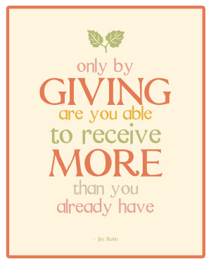 Only by giving are you able to receive more than you already have ...