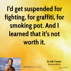 get suspended for fighting, for graffiti, for smoking pot. And I ...
