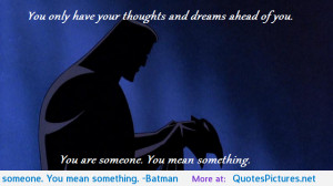 ... and dreams ahead of you. You are someone. You mean something. -Batman