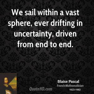 We sail within a vast sphere, ever drifting in uncertainty, driven ...