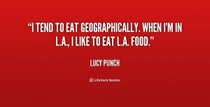 tend to eat geographically. When I'm in L.A., I like to eat L.A ...