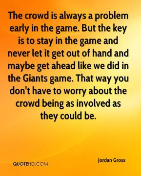 Jordan Gross - The crowd is always a problem early in the game. But ...